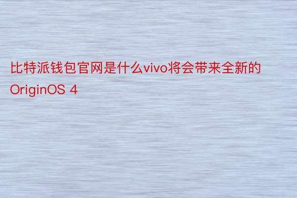比特派钱包官网是什么vivo将会带来全新的OriginOS 4