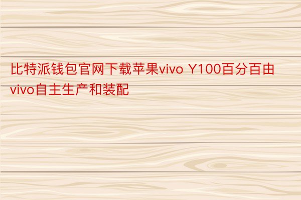 比特派钱包官网下载苹果vivo Y100百分百由vivo自主生产和装配