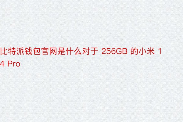 比特派钱包官网是什么对于 256GB 的小米 14 Pro