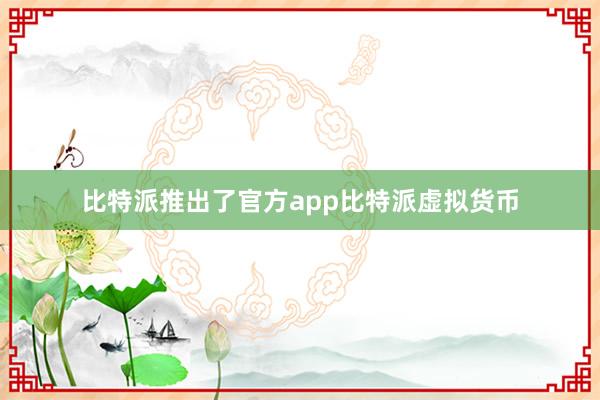 比特派推出了官方app比特派虚拟货币