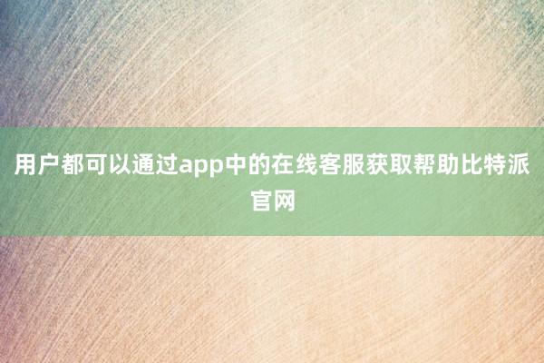 用户都可以通过app中的在线客服获取帮助比特派官网