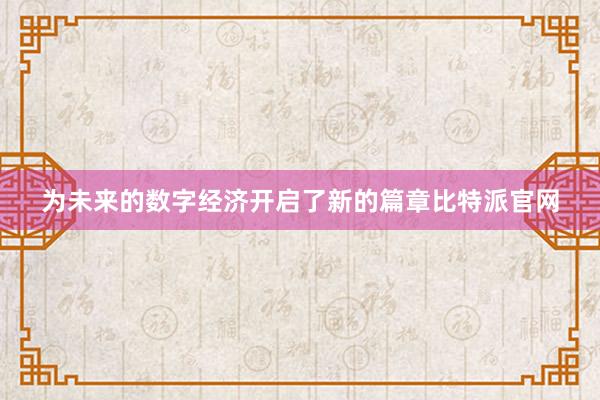 为未来的数字经济开启了新的篇章比特派官网