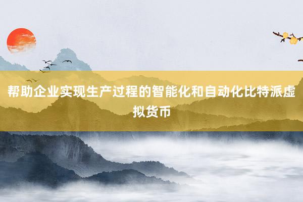 帮助企业实现生产过程的智能化和自动化比特派虚拟货币