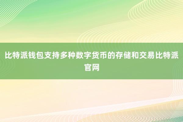 比特派钱包支持多种数字货币的存储和交易比特派官网