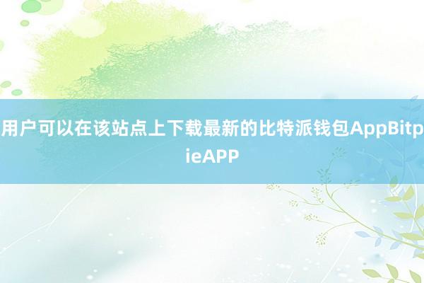 用户可以在该站点上下载最新的比特派钱包AppBitpieAPP