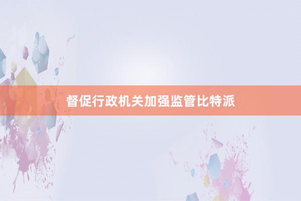 督促行政机关加强监管比特派