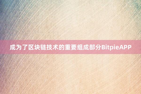 成为了区块链技术的重要组成部分BitpieAPP