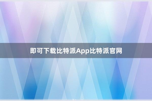 即可下载比特派App比特派官网