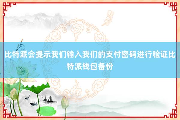 比特派会提示我们输入我们的支付密码进行验证比特派钱包备份