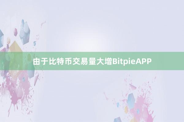 由于比特币交易量大增BitpieAPP