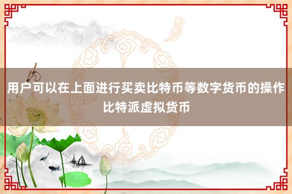 用户可以在上面进行买卖比特币等数字货币的操作比特派虚拟货币