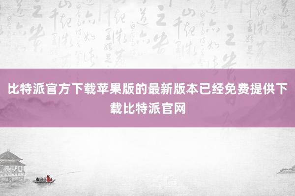 比特派官方下载苹果版的最新版本已经免费提供下载比特派官网