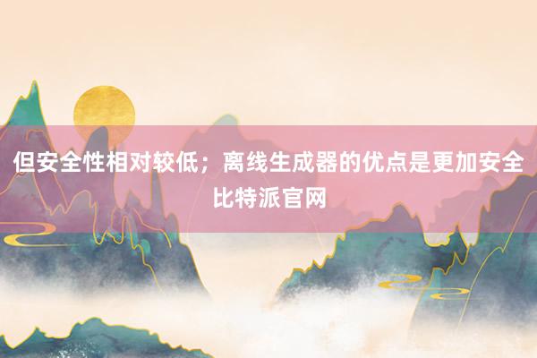 但安全性相对较低；离线生成器的优点是更加安全比特派官网