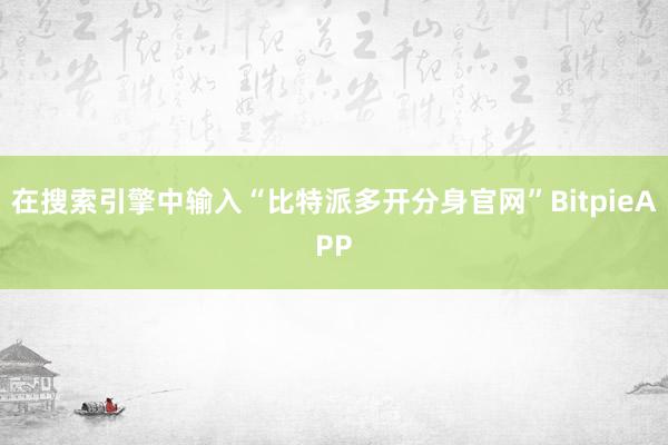 在搜索引擎中输入“比特派多开分身官网”BitpieAPP