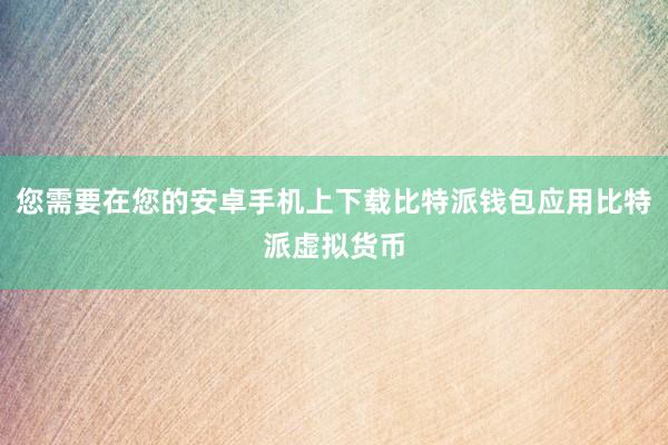 您需要在您的安卓手机上下载比特派钱包应用比特派虚拟货币