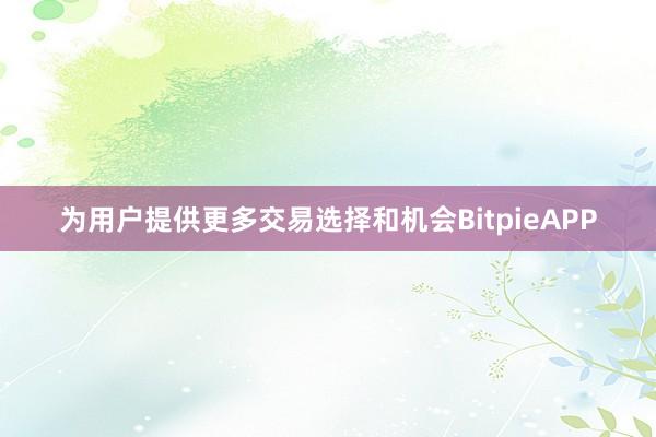 为用户提供更多交易选择和机会BitpieAPP