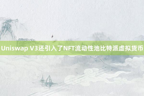 Uniswap V3还引入了NFT流动性池比特派虚拟货币