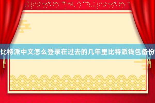 比特派中文怎么登录在过去的几年里比特派钱包备份