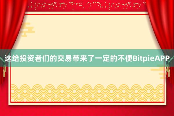 这给投资者们的交易带来了一定的不便BitpieAPP