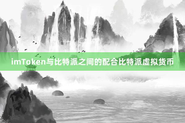 imToken与比特派之间的配合比特派虚拟货币