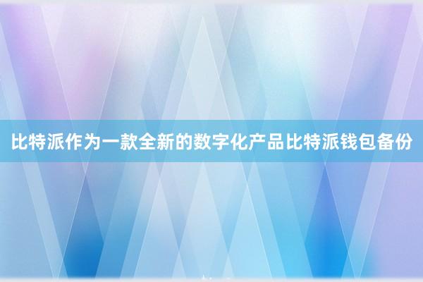 比特派作为一款全新的数字化产品比特派钱包备份