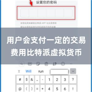用户会支付一定的交易费用比特派虚拟货币