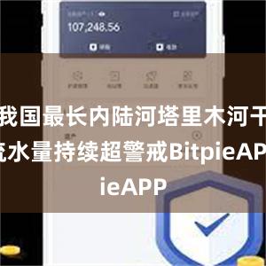 我国最长内陆河塔里木河干流水量持续超警戒BitpieAPP