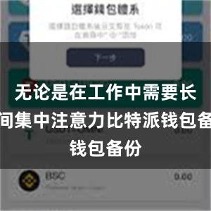 无论是在工作中需要长时间集中注意力比特派钱包备份