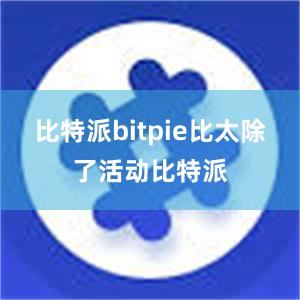 比特派bitpie比太除了活动比特派